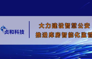 北京贞和：大力建设智慧公安，推进库房智能化监管